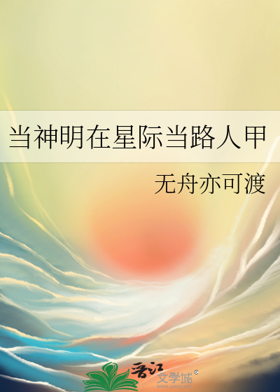 当神明在星际当路人甲作者:无舟亦可渡