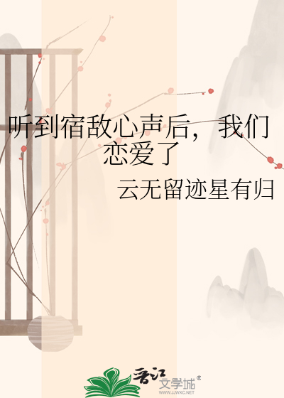 听到宿敌心声后，我们恋爱了